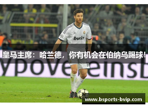 皇马主席：哈兰德，你有机会在伯纳乌踢球！