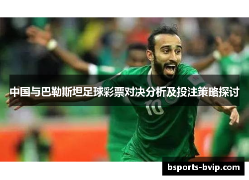 中国与巴勒斯坦足球彩票对决分析及投注策略探讨
