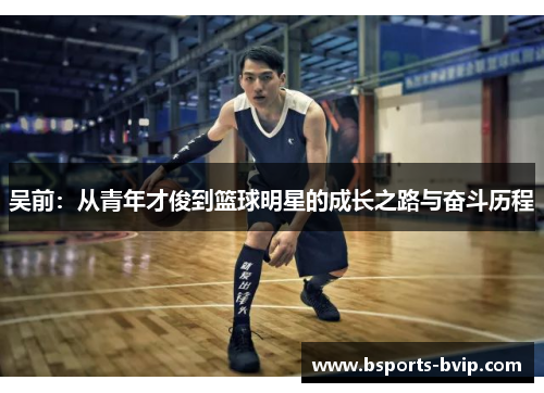 吴前：从青年才俊到篮球明星的成长之路与奋斗历程