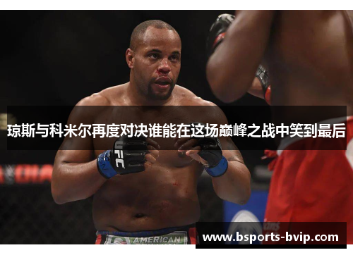 琼斯与科米尔再度对决谁能在这场巅峰之战中笑到最后