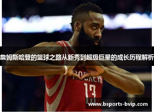詹姆斯哈登的篮球之路从新秀到超级巨星的成长历程解析