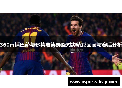 360直播巴萨与多特蒙德巅峰对决精彩回顾与赛后分析