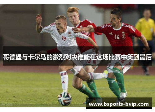 哥德堡与卡尔马的激烈对决谁能在这场比赛中笑到最后
