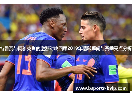 特鲁瓦与阿雅克肖的激烈对决回顾2019年精彩瞬间与赛季亮点分析